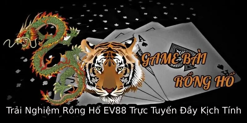 trai nghiem rong ho ev88 truc tuyen day kich tinh